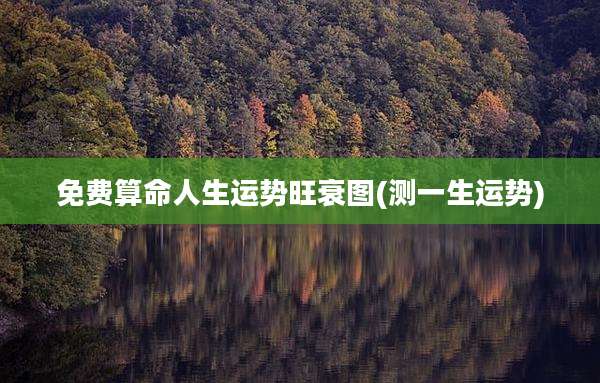免费算命人生运势旺衰图(测一生运势)
