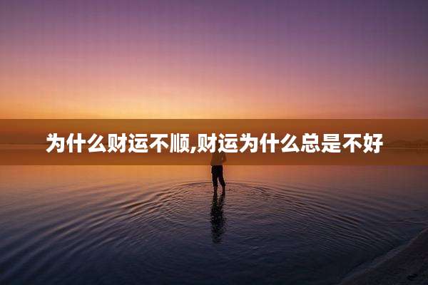 为什么财运不顺,财运为什么总是不好