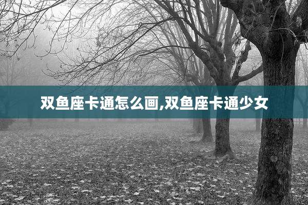 双鱼座卡通怎么画,双鱼座卡通少女