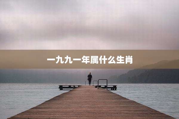 一九九一年属什么生肖