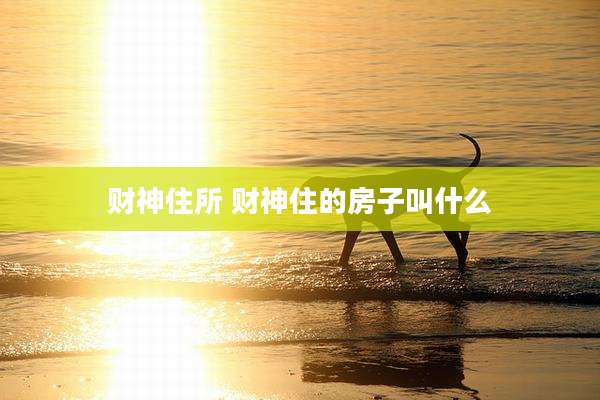 财神住所 财神住的房子叫什么