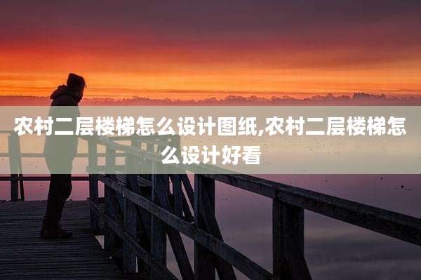 农村二层楼梯怎么设计图纸,农村二层楼梯怎么设计好看