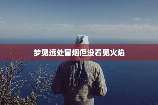 梦见远处冒烟但没看见火焰