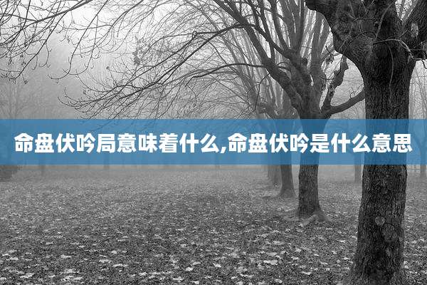 命盘伏吟局意味着什么,命盘伏吟是什么意思