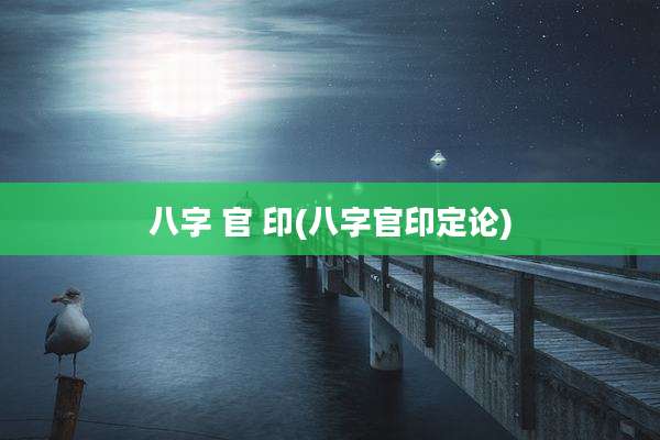 八字 官 印(八字官印定论)