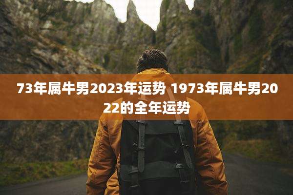 73年属牛男2023年运势 1973年属牛男2022的全年运势
