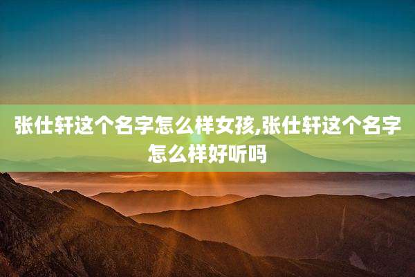 张仕轩这个名字怎么样女孩,张仕轩这个名字怎么样好听吗