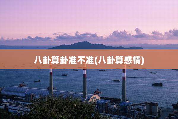 八卦算卦准不准(八卦算感情)