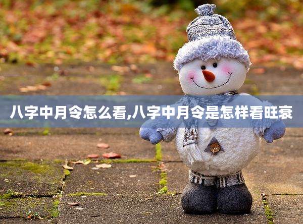 八字中月令怎么看,八字中月令是怎样看旺衰