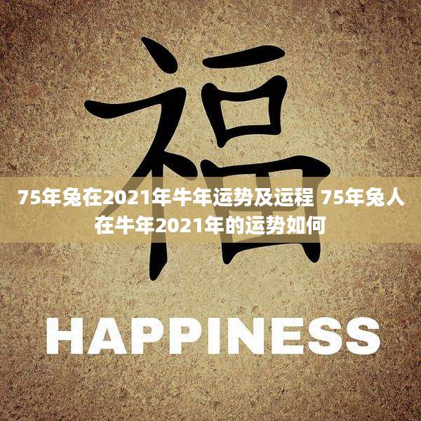75年兔在2021年牛年运势及运程 75年兔人在牛年2021年的运势如何