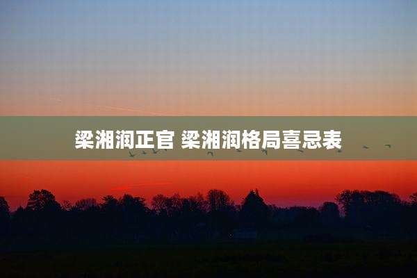 梁湘润正官 梁湘润格局喜忌表