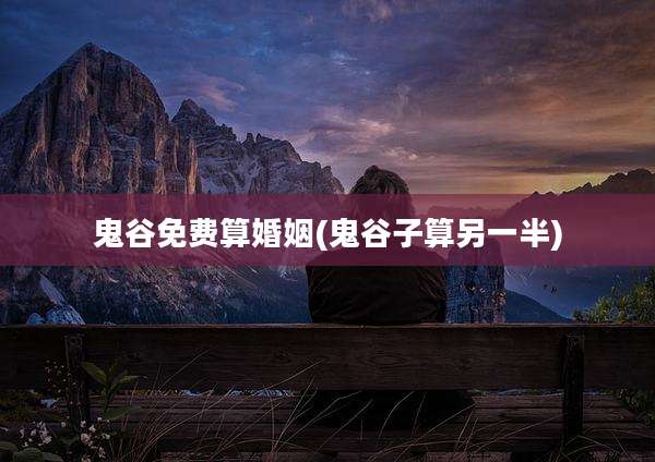 鬼谷免费算婚姻(鬼谷子算另一半)