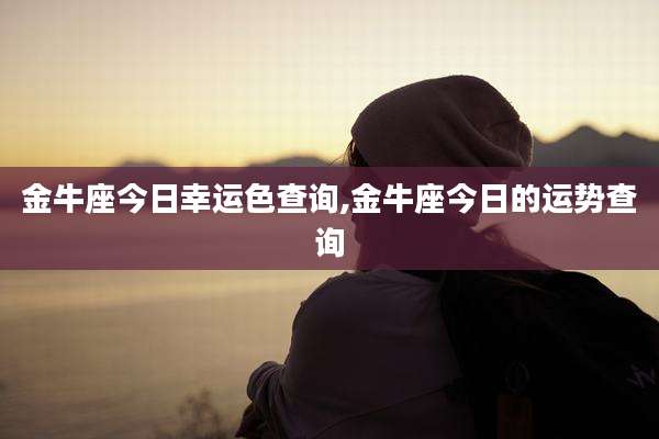 金牛座今日幸运色查询,金牛座今日的运势查询