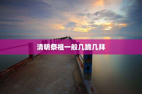 清明祭祖一般几跪几拜
