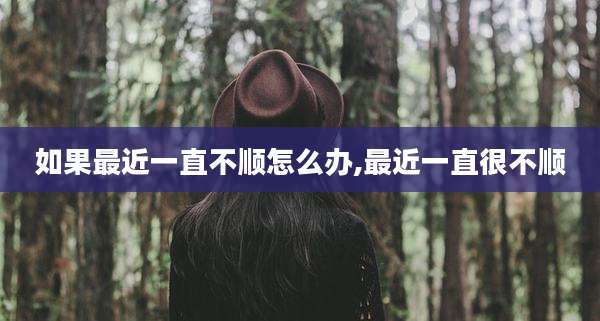 如果最近一直不顺怎么办,最近一直很不顺
