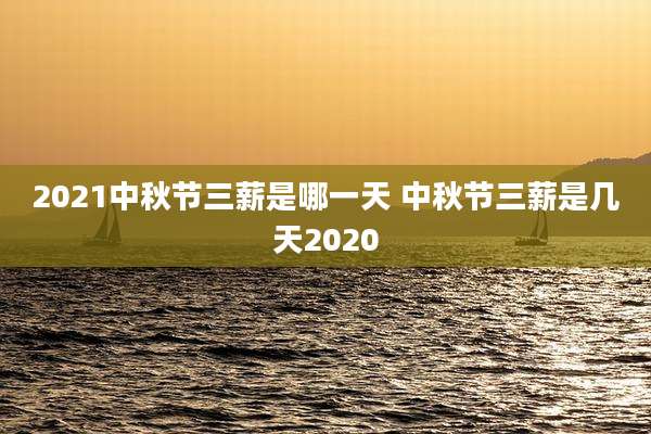 2021中秋节三薪是哪一天 中秋节三薪是几天2020