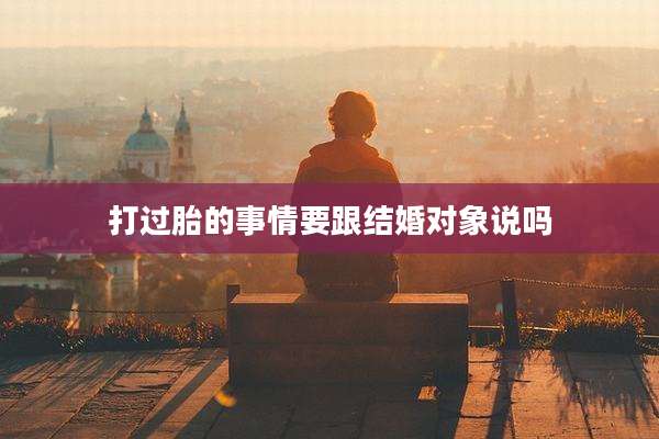打过胎的事情要跟结婚对象说吗