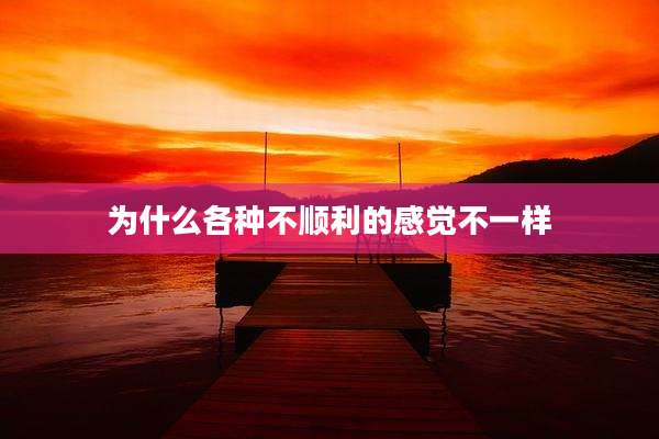 为什么各种不顺利的感觉不一样