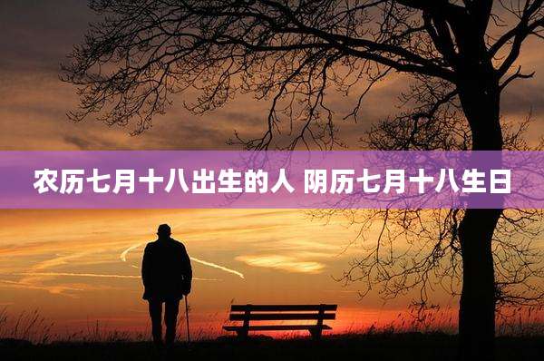 农历七月十八出生的人 阴历七月十八生日