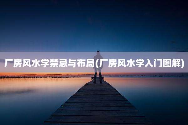 厂房风水学禁忌与布局(厂房风水学入门图解)