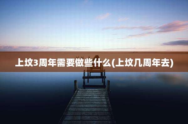 上坟3周年需要做些什么(上坟几周年去)