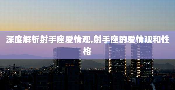 深度解析射手座爱情观,射手座的爱情观和性格