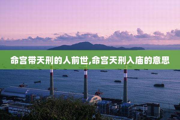 命宫带天刑的人前世,命宫天刑入庙的意思