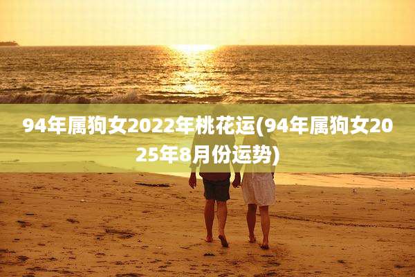 94年属狗女2022年桃花运(94年属狗女2025年8月份运势)