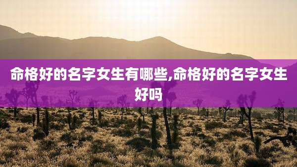 命格好的名字女生有哪些,命格好的名字女生好吗