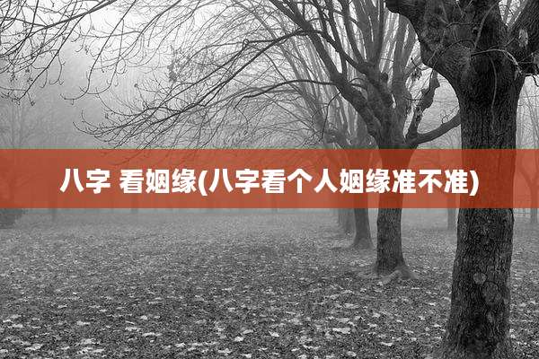 八字 看姻缘(八字看个人姻缘准不准)