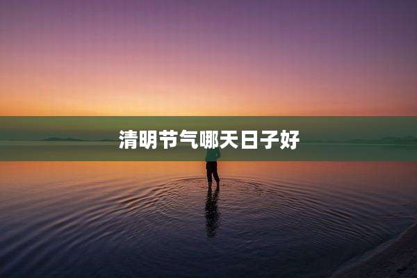 清明节气哪天日子好