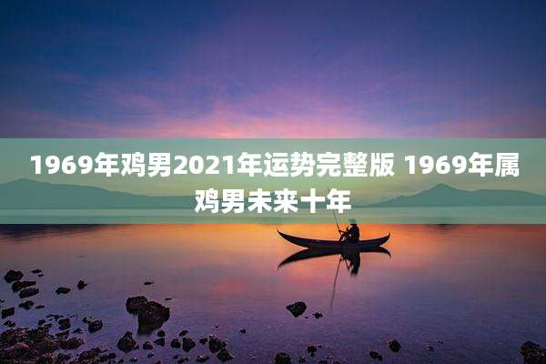 1969年鸡男2021年运势完整版 1969年属鸡男未来十年