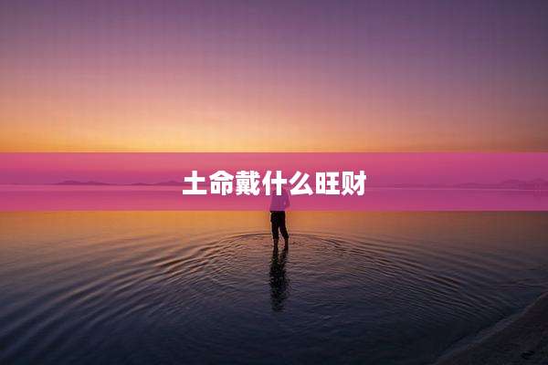 土命戴什么旺财