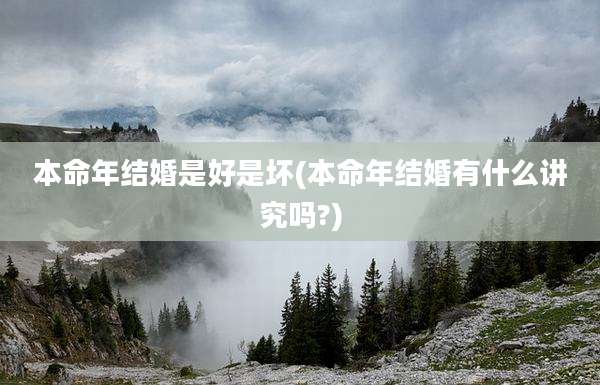 本命年结婚是好是坏(本命年结婚有什么讲究吗?)