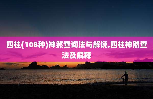 四柱(108种)神煞查询法与解说,四柱神煞查法及解释
