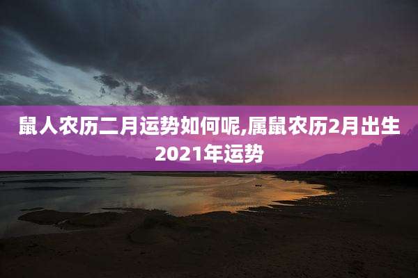 鼠人农历二月运势如何呢,属鼠农历2月出生2021年运势