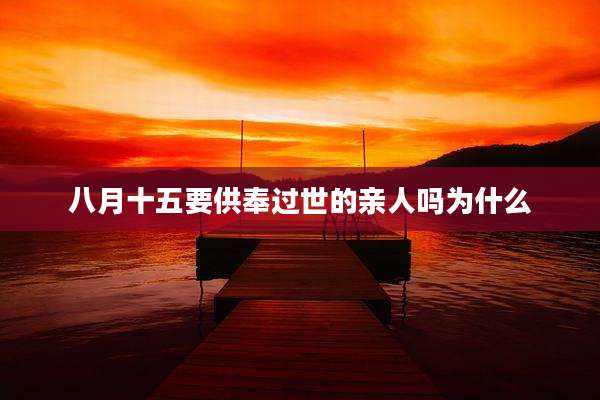 八月十五要供奉过世的亲人吗为什么