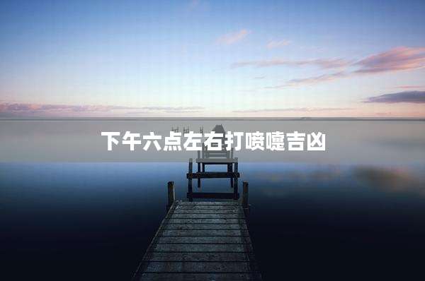 下午六点左右打喷嚏吉凶