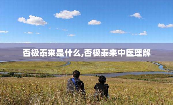 否极泰来是什么,否极泰来中医理解