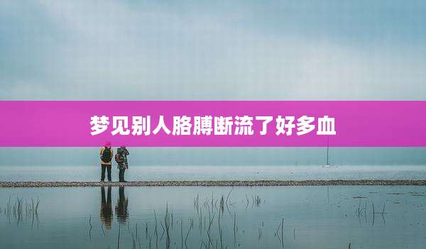 梦见别人胳膊断流了好多血