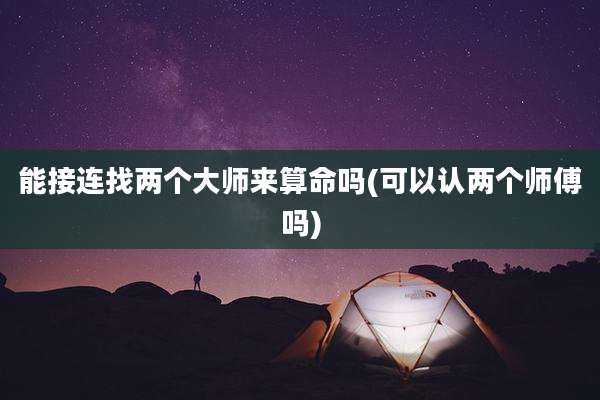 能接连找两个大师来算命吗(可以认两个师傅吗)
