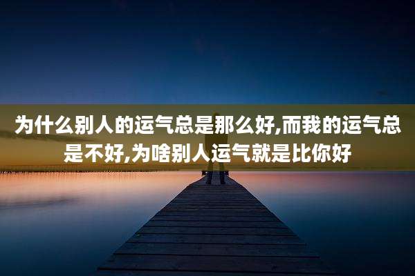 为什么别人的运气总是那么好,而我的运气总是不好,为啥别人运气就是比你好