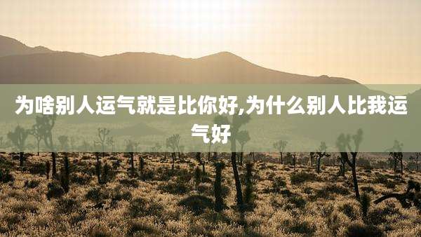 为啥别人运气就是比你好,为什么别人比我运气好