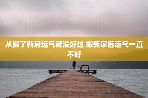 从搬了新房运气就没好过 搬新家后运气一直不好