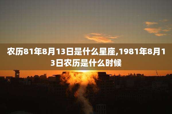 农历81年8月13日是什么星座,1981年8月13日农历是什么时候