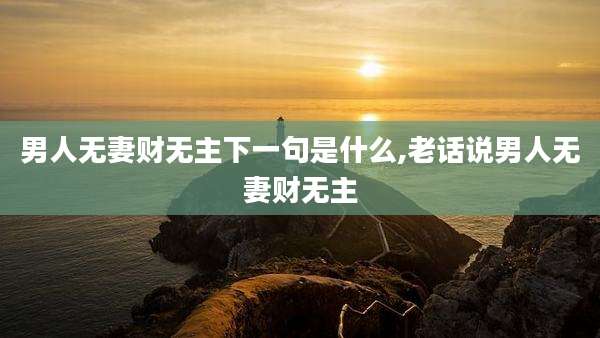 男人无妻财无主下一句是什么,老话说男人无妻财无主