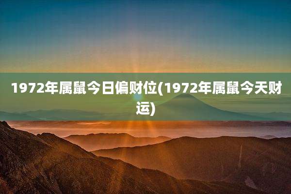 1972年属鼠今日偏财位(1972年属鼠今天财运)