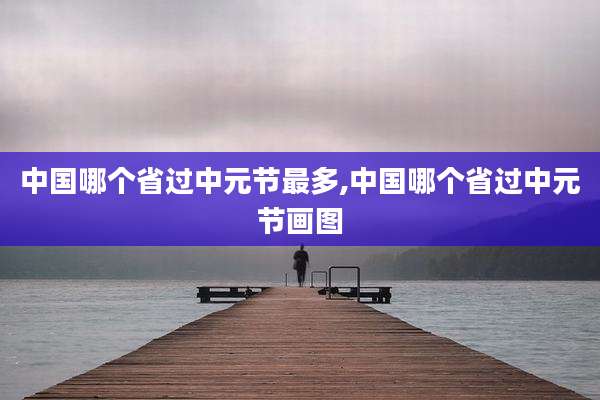 中国哪个省过中元节最多,中国哪个省过中元节画图