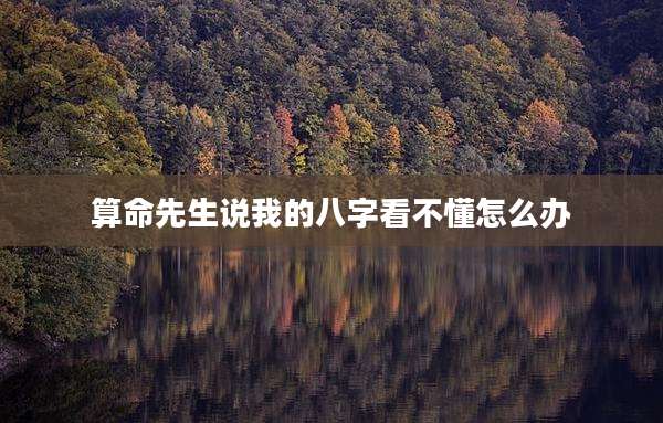 算命先生说我的八字看不懂怎么办