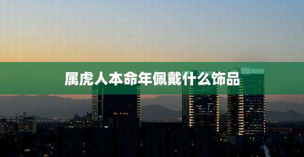 属虎人本命年佩戴什么饰品